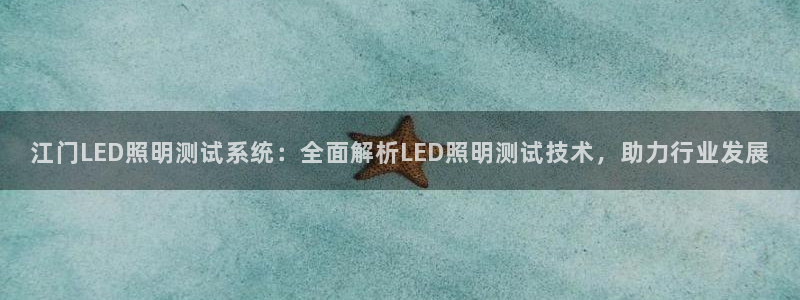 千亿国际怎么下载啊:江门LED照明测试系统:全面解析LED照明测试技术,助力行业发展