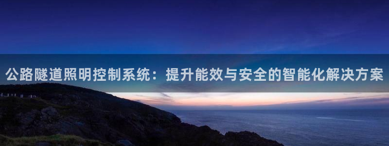 千亿国际手机版:公路隧道照明控制系统:提升能效与安全的智能化解决方案