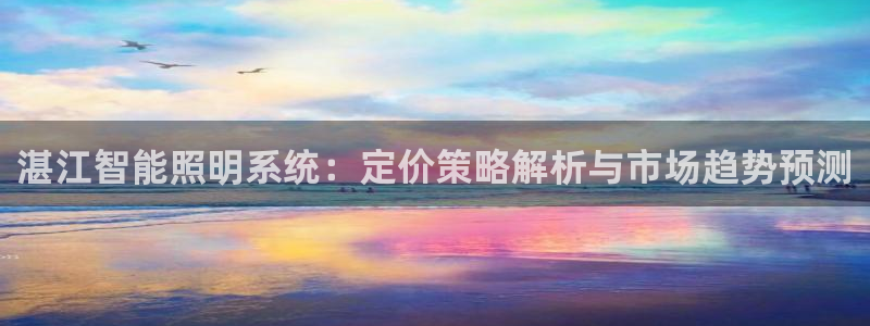 千亿国际qy8.vp:湛江智能照明系统:定价策略解析与市场趋势预测