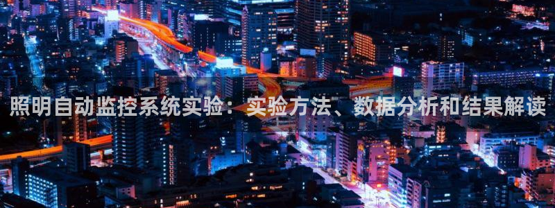 千亿国际2021年1.29更新版pkufli：照明自动监控系统实验：实验方法、数据分析和结果解读