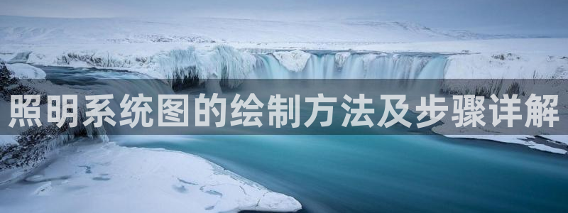 千亿国际平台:照明系统图的绘制方法及步骤详解