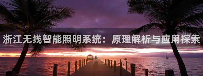 千亿国际唯一官网:浙江无线智能照明系统:原理解析与应用探索