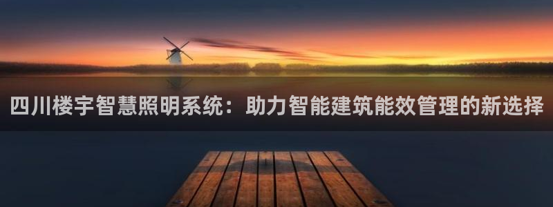 千亿国际手机新版app：四川楼宇智慧照明系统：助力智能建筑能效管理的新选择
