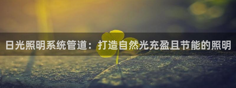 千亿国际pkufli官方网站:日光照明系统管道:打造自然光充盈且节能的照明