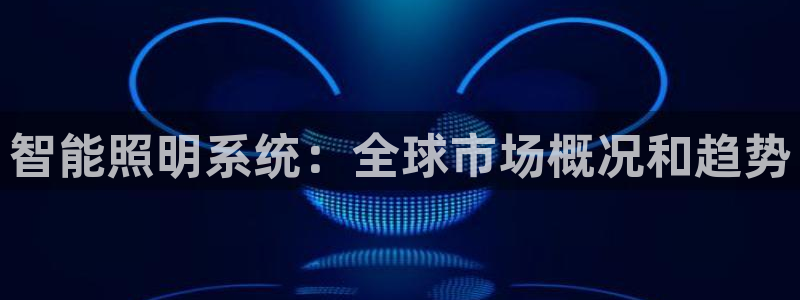 千亿国际是做什么的呢:智能照明系统:全球市场概况和趋势