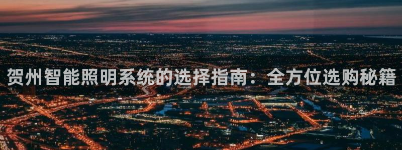 千亿国际pt:贺州智能照明系统的选择指南:全方位选购秘籍