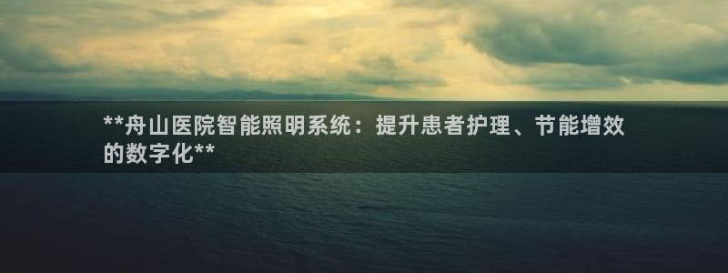 千亿国际全新官网:**舟山医院智能照明系统:提升患者护理、节能增效
的数字化**