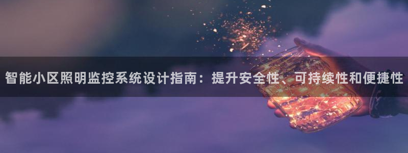 千亿国际快三:智能小区照明监控系统设计指南:提升安全性、可持续性和便捷性