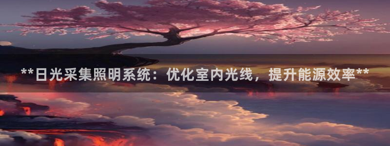 千亿国际唯一官网下载：**日光采集照明系统：优化室内光线，提升能源效率**