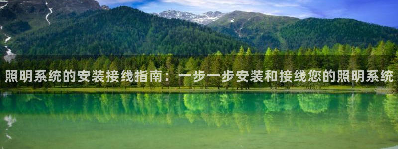 千亿国际手机官网app国际:照明系统的安装接线指南:一步一步安装和接线您的照明系统