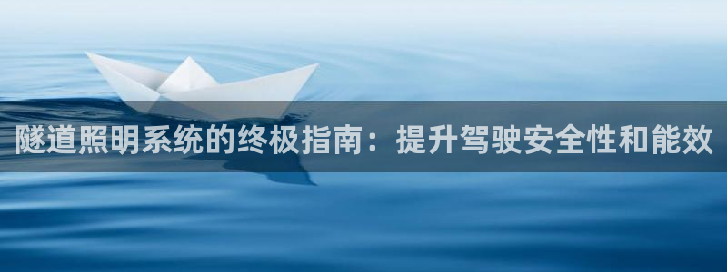 千亿国际欧阳文昊怎么样:隧道照明系统的终极指南:提升驾驶安全性和能效