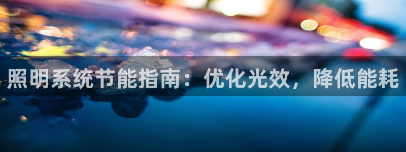 千亿国际登录网站首页:照明系统节能指南:优化光效,降低能耗