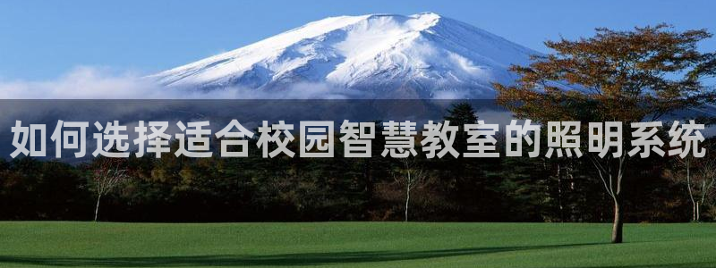 千亿国际(唯一)平台:如何选择适合校园智慧教室的照明系统