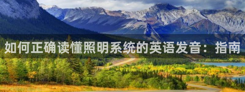千亿国际集团是国企吗：如何正确读懂照明系统的英语发音：指南