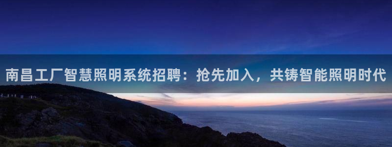 千亿国际网页版登录下载:南昌工厂智慧照明系统招聘:抢先加入,共铸智能照明时代