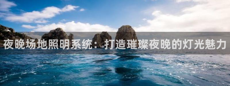 千亿国际的游戏怎么样赚钱：夜晚场地照明系统：打造璀璨夜晚的灯光魅力
