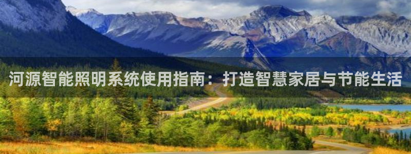千亿国际2021官方网站baoli4.15:河源智能照明系统使用指南:打造智慧家居与节能生活
