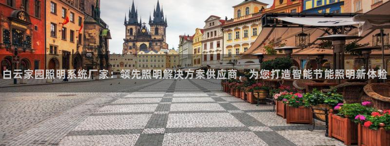 千亿国际欧阳文浩:白云家园照明系统厂家:领先照明解决方案供应商,为您打造智能节能照明新体验