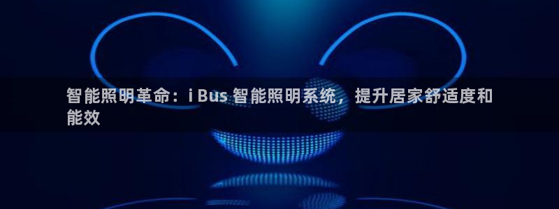 千亿国际休育:智能照明革命:i Bus 智能照明系统,提升居家舒适度和
能效