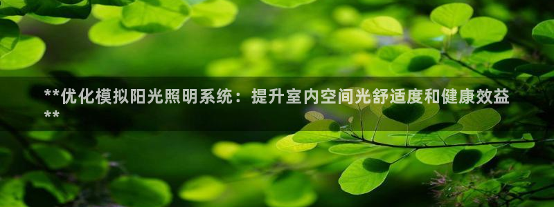 千亿国际集团怎么样知乎:**优化模拟阳光照明系统:提升室内空间光舒适度和健康效益
**