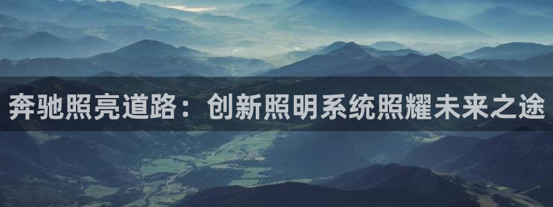 千亿国际欧阳文昊怎么样知乎:奔驰照亮道路:创新照明系统照耀未来之途