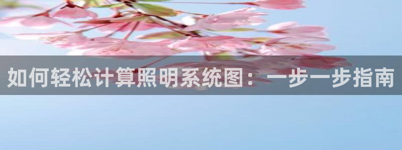 千亿国际全新官网是正品吗：如何轻松计算照明系统图：一步一步指南