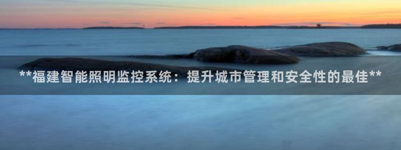 千亿国际休育:**福建智能照明监控系统:提升城市管理和安全性的最佳**