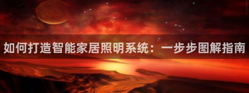 千亿国际官网:如何打造智能家居照明系统:一步步图解指南