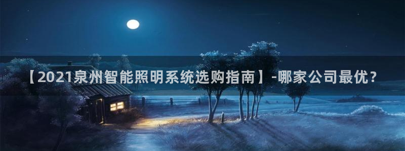 千亿国际欧阳文昊怎么样:【2021泉州智能照明系统选购指南】-哪家公司最优?