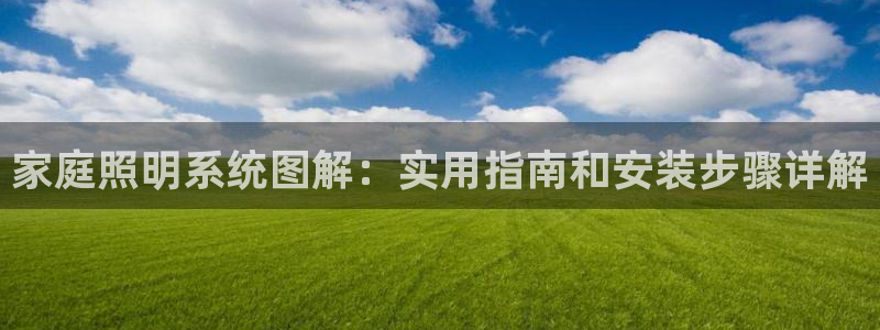 千亿国际手机版唯一官网下载：家庭照明系统图解：实用指南和安装步骤详解