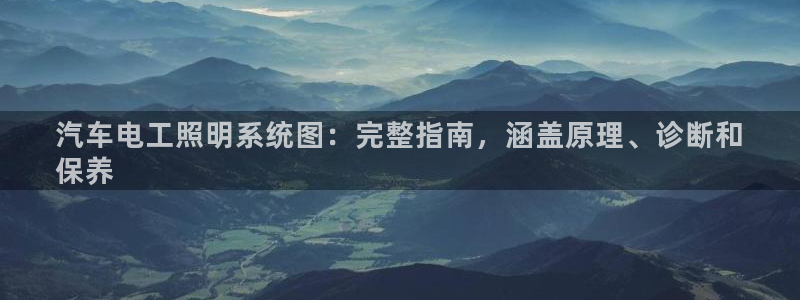 千亿国际公司网址是多少:汽车电工照明系统图:完整指南,涵盖原理、诊断和
保养
