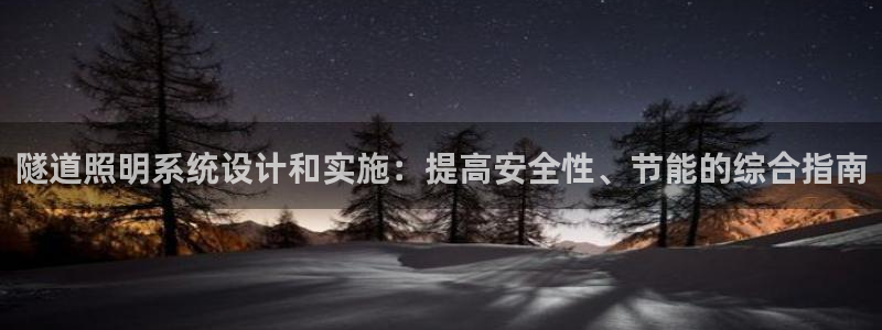 千亿国际是做什么的公司:隧道照明系统设计和实施:提高安全性、节能的综合指南