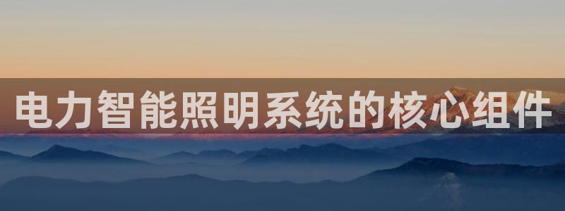 千亿国际qy996:电力智能照明系统的核心组件