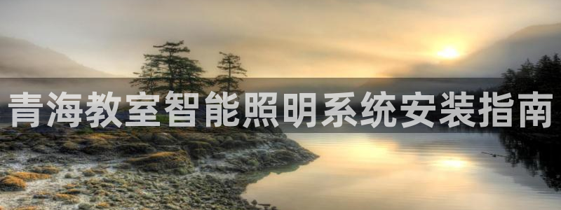千亿国际qy88vip下载:青海教室智能照明系统安装指南