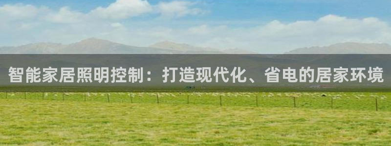 千亿国际打彩是真的吗还是假的:智能家居照明控制:打造现代化、省电的居家环境